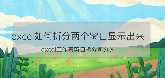 excel如何拆分两个窗口显示出来 excel工作表窗口拆分可分为？